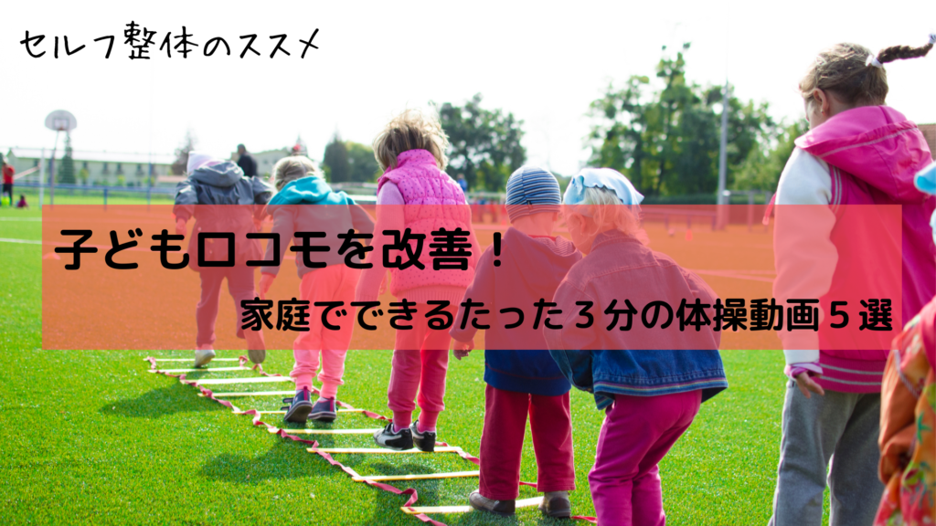 子どもロコモを改善！家庭でできるたった3分の体操動画5選 PT監修 セルフ整体のススメ